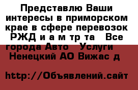 Представлю Ваши интересы в приморском крае в сфере перевозок РЖД и а/м тр-та - Все города Авто » Услуги   . Ненецкий АО,Вижас д.